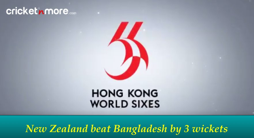 Hong Kong Sixes 2017 NZ vs Bangladesh
