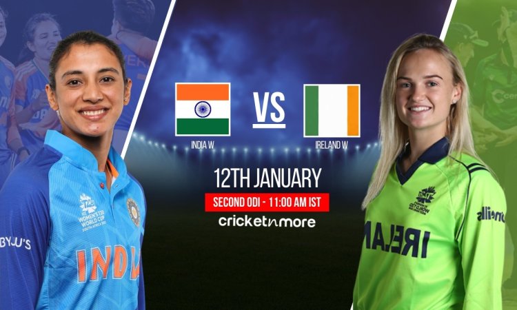 இந்திய மகளிர் vs அயர்லாந்து மகளிர், இரண்டாவது ஒருநாள் - உத்தேச லெவன் & ஃபேண்டஸி லெவன்!